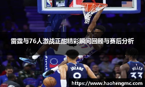 雷霆与76人激战正酣精彩瞬间回顾与赛后分析